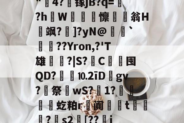 九博体育平台 -"饇4?镓jB?q=禡?hW磶鏅換懔幩翁H絽飒?潱]?yN@瀊耈`踐獤??Yron,?'T雄脷?|S?C竱囤QD?衼⒑2īD晭gv?暻祭	wS?1?顥虼粕r阗儑t鄜鞊?読s2[??巄j的简单介绍